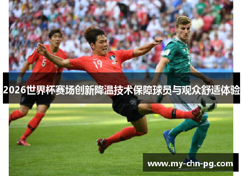 2026世界杯赛场创新降温技术保障球员与观众舒适体验