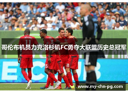 哥伦布机员力克洛杉矶FC勇夺大联盟历史总冠军 哥伦布机员力克洛杉矶FC勇夺大联盟历史总冠军