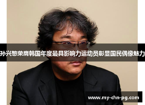 孙兴慜荣膺韩国年度最具影响力运动员彰显国民偶像魅力 孙兴慜荣膺韩国年度最具影响力运动员彰显国民偶像魅力