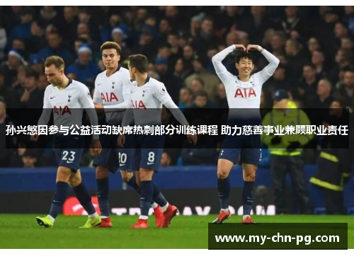 孙兴慜因参与公益活动缺席热刺部分训练课程 助力慈善事业兼顾职业责任 孙兴慜因参与公益活动缺席热刺部分训练课程 助力慈善事业兼顾职业责任