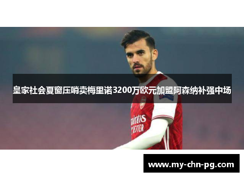 皇家社会夏窗压哨卖梅里诺3200万欧元加盟阿森纳补强中场