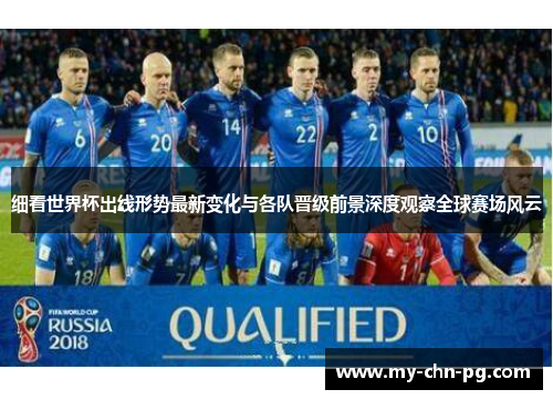 细看世界杯出线形势最新变化与各队晋级前景深度观察全球赛场风云