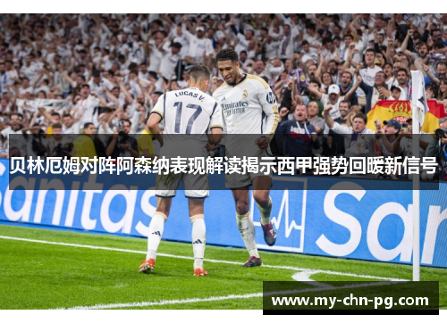 贝林厄姆对阵阿森纳表现解读揭示西甲强势回暖新信号