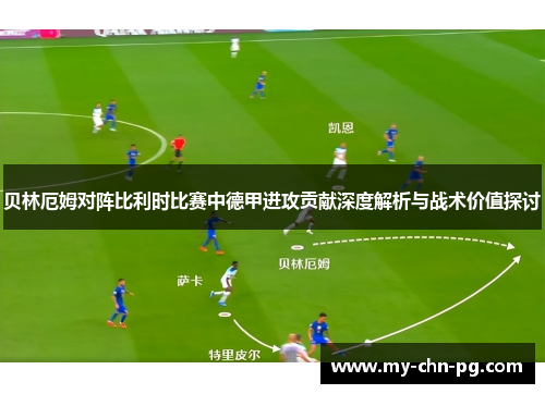 贝林厄姆对阵比利时比赛中德甲进攻贡献深度解析与战术价值探讨 贝林厄姆对阵比利时比赛中德甲进攻贡献深度解析与战术价值探讨