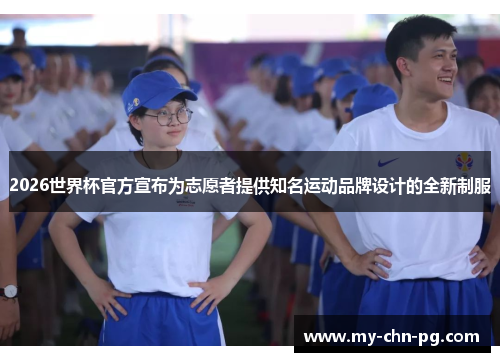 2026世界杯官方宣布为志愿者提供知名运动品牌设计的全新制服