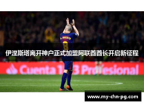 伊涅斯塔离开神户正式加盟阿联酋酋长开启新征程