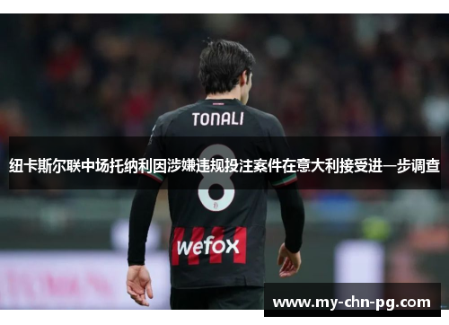 纽卡斯尔联中场托纳利因涉嫌违规投注案件在意大利接受进一步调查