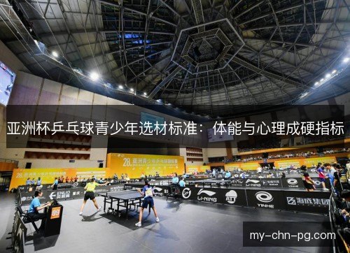 亚洲杯乒乓球青少年选材标准:体能与心理成硬指标 亚洲杯乒乓球青少年选材标准:体能与心理成硬指标