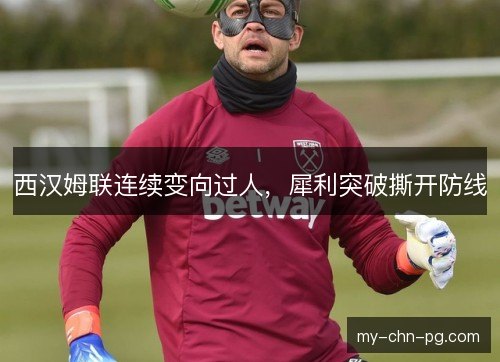西汉姆联连续变向过人,犀利突破撕开防线 西汉姆联连续变向过人,犀利突破撕开防线
