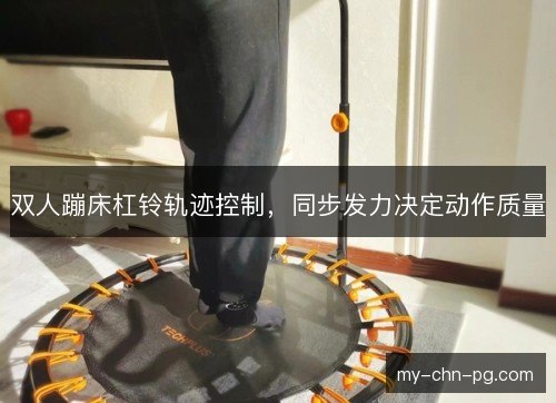 双人蹦床杠铃轨迹控制，同步发力决定动作质量