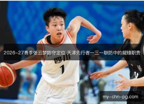 2026-27赛季张云梦防守定位 天津先行者一三一联防中的前锋职责